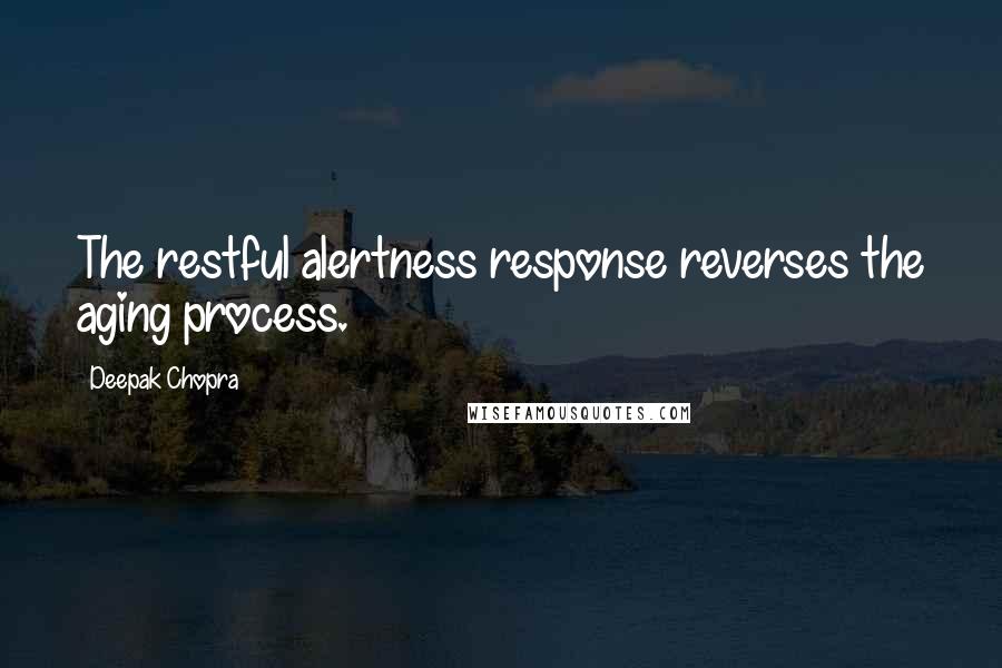 Deepak Chopra Quotes: The restful alertness response reverses the aging process.