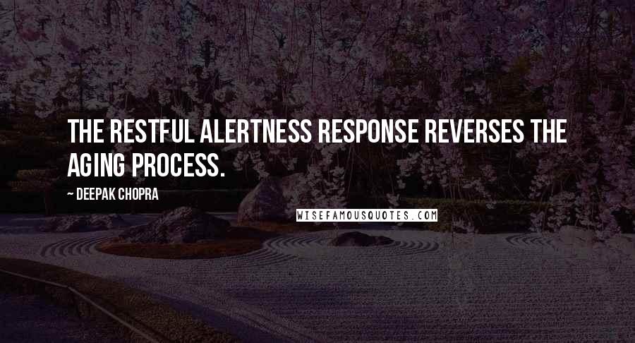 Deepak Chopra Quotes: The restful alertness response reverses the aging process.