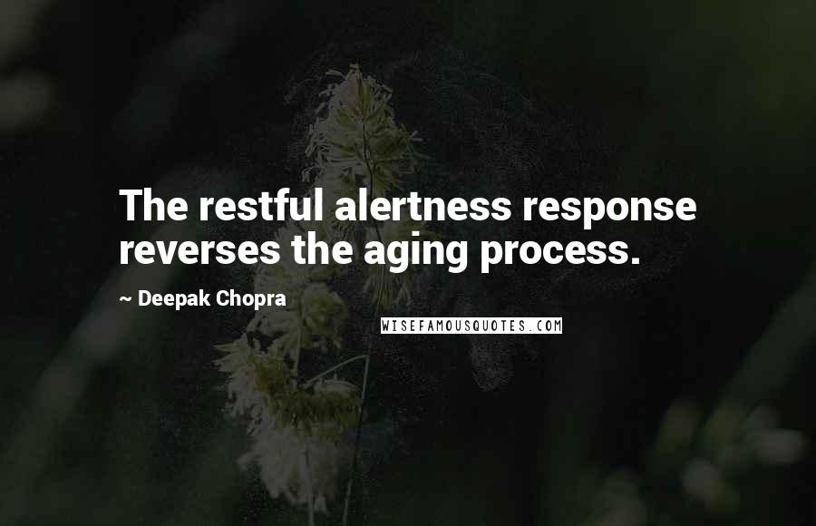 Deepak Chopra Quotes: The restful alertness response reverses the aging process.