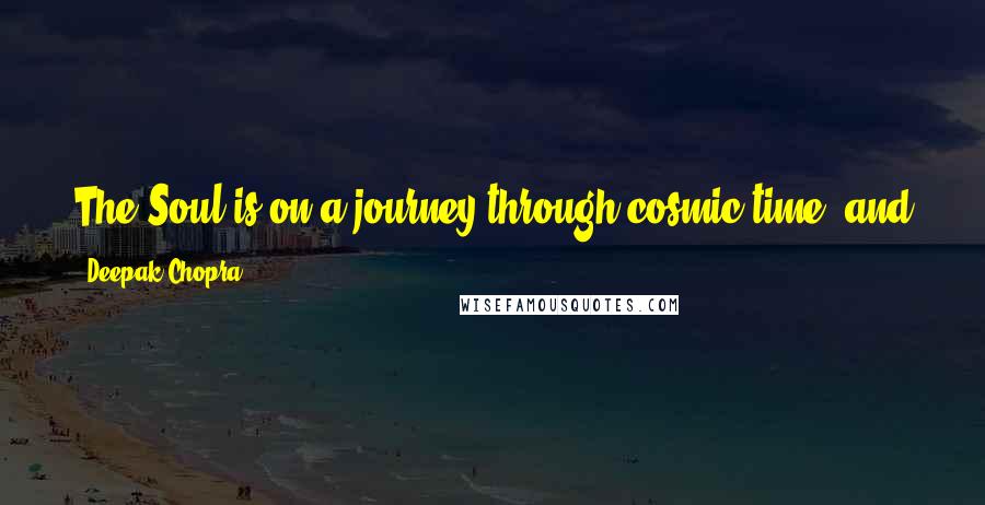 Deepak Chopra Quotes: The Soul is on a journey through cosmic time, and you can orchestrate your journey through cosmic time, when you have awakened to the bigger reality.