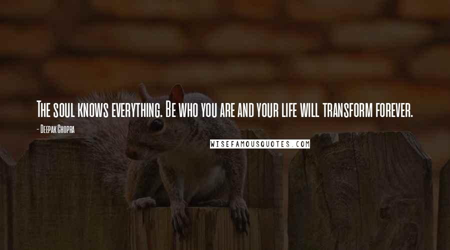Deepak Chopra Quotes: The soul knows everything. Be who you are and your life will transform forever.