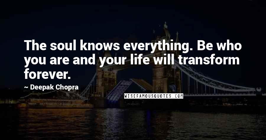 Deepak Chopra Quotes: The soul knows everything. Be who you are and your life will transform forever.
