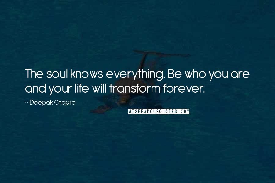 Deepak Chopra Quotes: The soul knows everything. Be who you are and your life will transform forever.