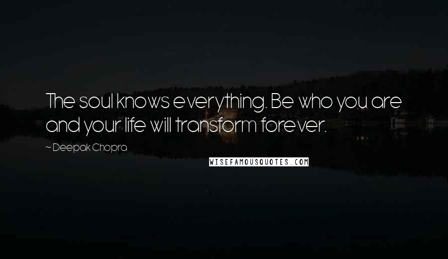 Deepak Chopra Quotes: The soul knows everything. Be who you are and your life will transform forever.
