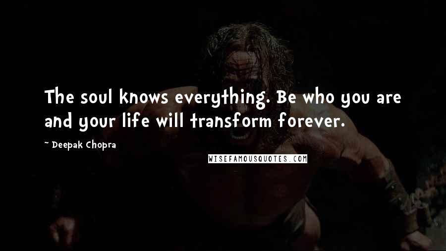 Deepak Chopra Quotes: The soul knows everything. Be who you are and your life will transform forever.