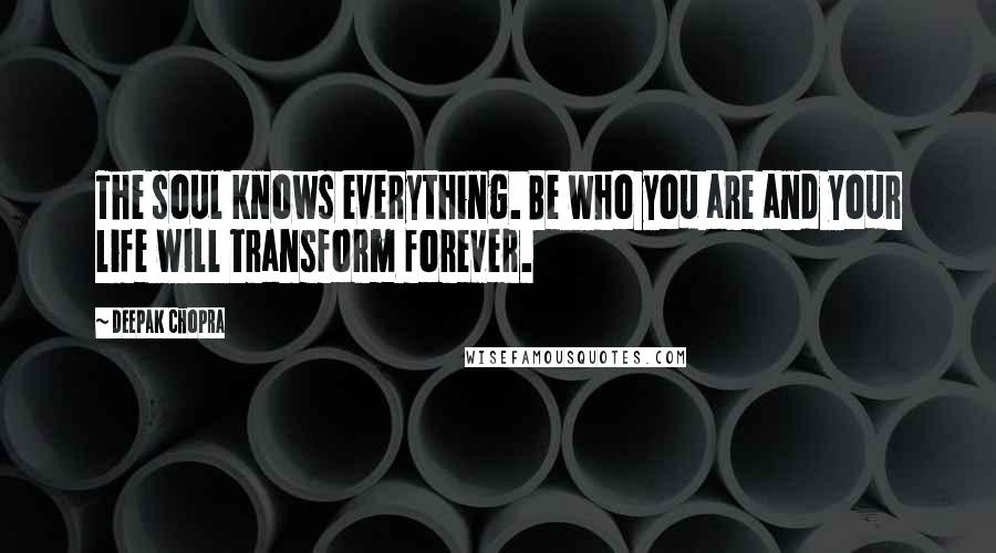 Deepak Chopra Quotes: The soul knows everything. Be who you are and your life will transform forever.