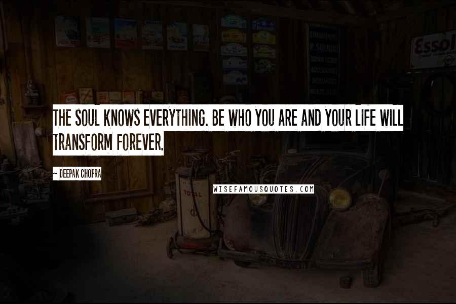 Deepak Chopra Quotes: The soul knows everything. Be who you are and your life will transform forever.