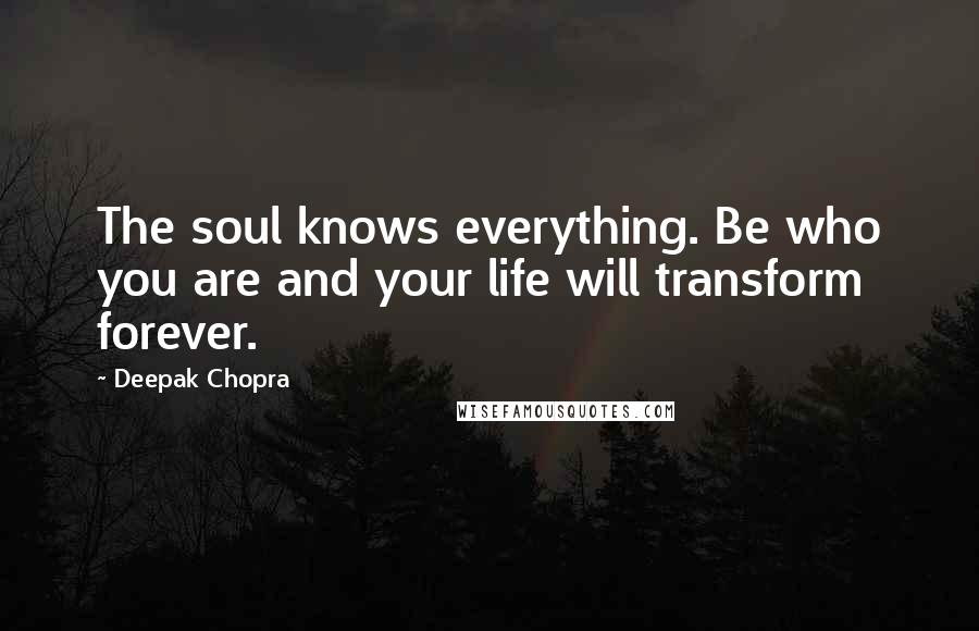Deepak Chopra Quotes: The soul knows everything. Be who you are and your life will transform forever.