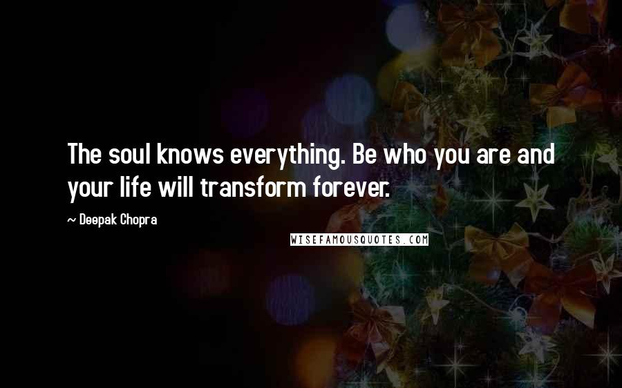 Deepak Chopra Quotes: The soul knows everything. Be who you are and your life will transform forever.