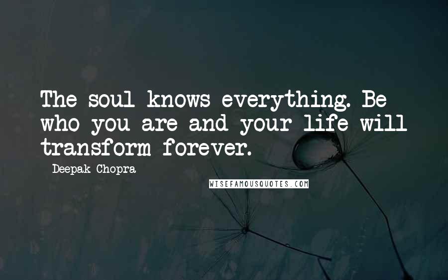 Deepak Chopra Quotes: The soul knows everything. Be who you are and your life will transform forever.