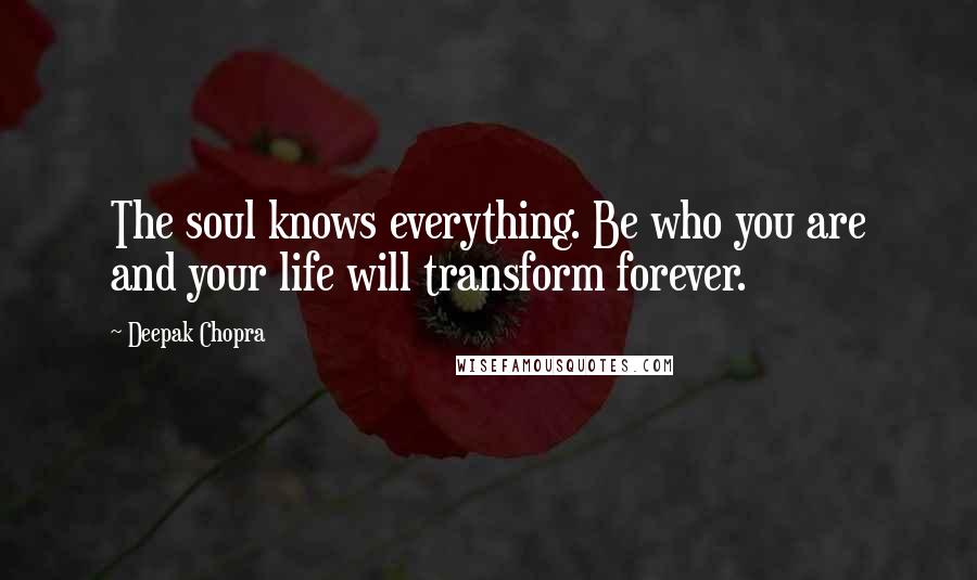 Deepak Chopra Quotes: The soul knows everything. Be who you are and your life will transform forever.
