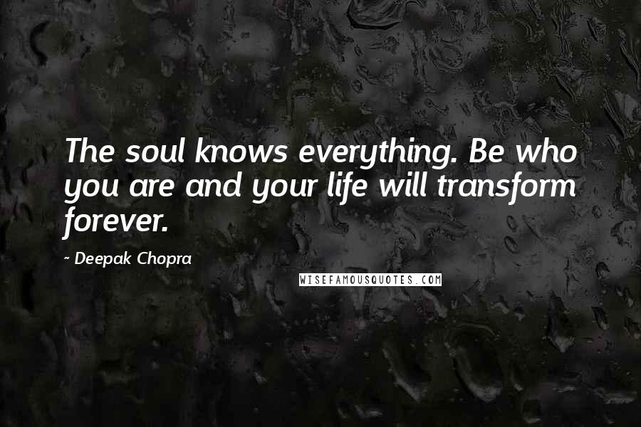 Deepak Chopra Quotes: The soul knows everything. Be who you are and your life will transform forever.