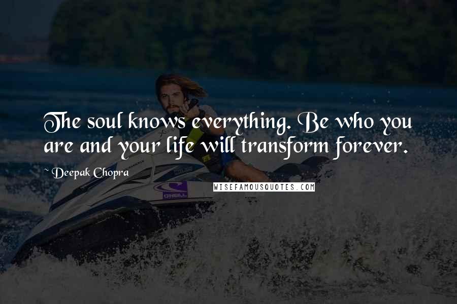 Deepak Chopra Quotes: The soul knows everything. Be who you are and your life will transform forever.