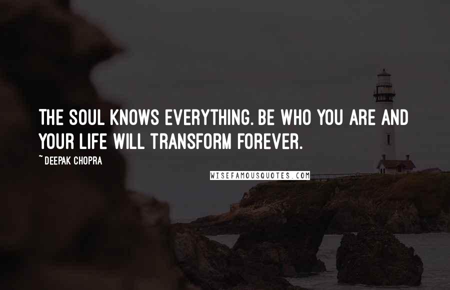 Deepak Chopra Quotes: The soul knows everything. Be who you are and your life will transform forever.