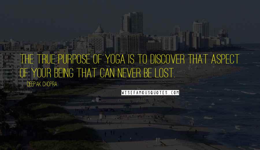 Deepak Chopra Quotes: The true purpose of yoga is to discover that aspect of your being that can never be lost.