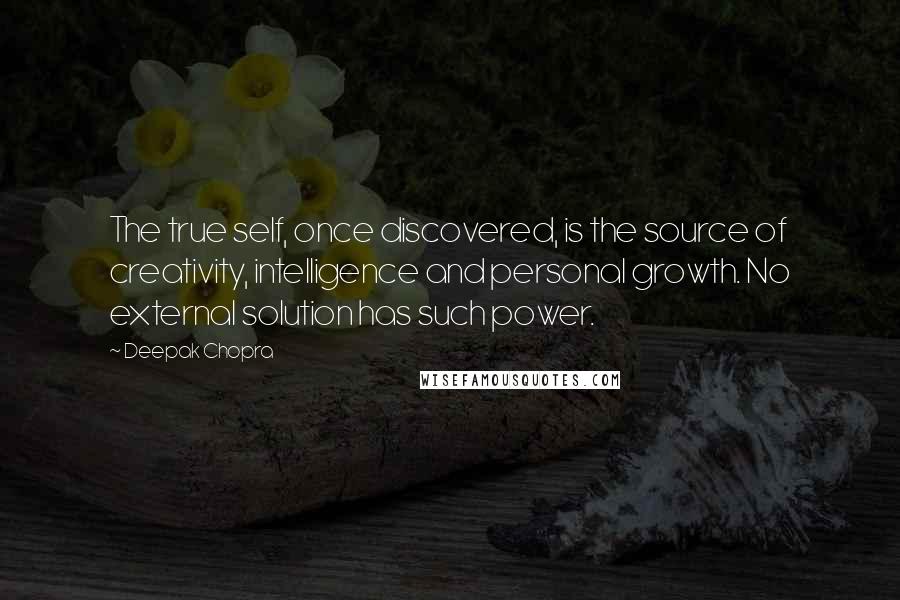 Deepak Chopra Quotes: The true self, once discovered, is the source of creativity, intelligence and personal growth. No external solution has such power.