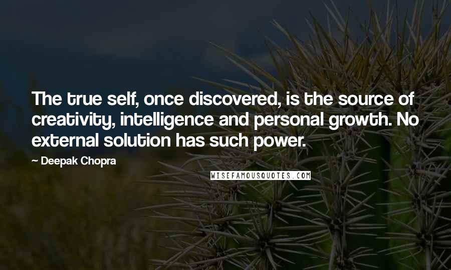 Deepak Chopra Quotes: The true self, once discovered, is the source of creativity, intelligence and personal growth. No external solution has such power.