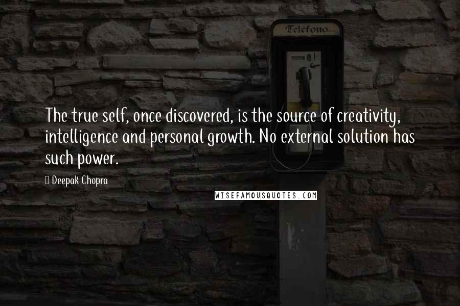 Deepak Chopra Quotes: The true self, once discovered, is the source of creativity, intelligence and personal growth. No external solution has such power.