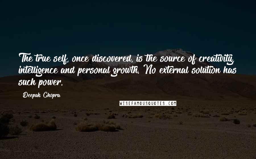 Deepak Chopra Quotes: The true self, once discovered, is the source of creativity, intelligence and personal growth. No external solution has such power.