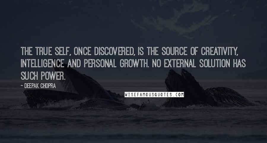 Deepak Chopra Quotes: The true self, once discovered, is the source of creativity, intelligence and personal growth. No external solution has such power.
