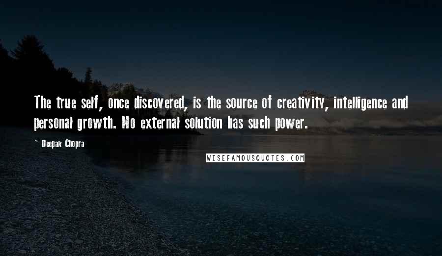 Deepak Chopra Quotes: The true self, once discovered, is the source of creativity, intelligence and personal growth. No external solution has such power.