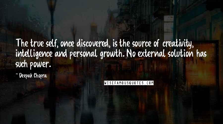 Deepak Chopra Quotes: The true self, once discovered, is the source of creativity, intelligence and personal growth. No external solution has such power.