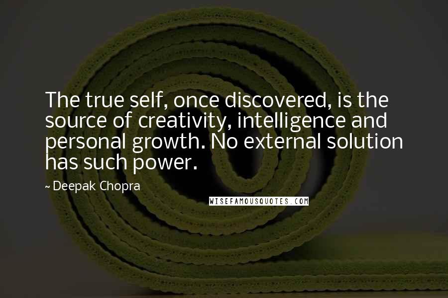 Deepak Chopra Quotes: The true self, once discovered, is the source of creativity, intelligence and personal growth. No external solution has such power.