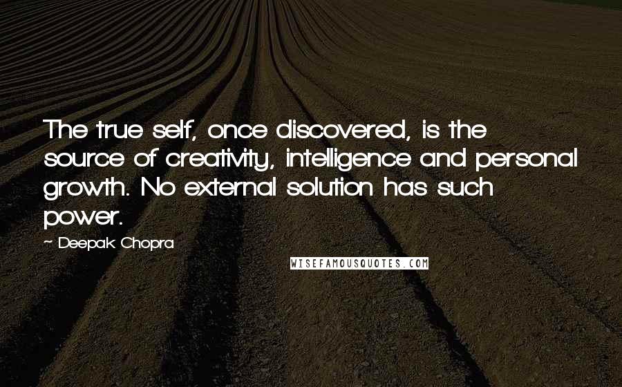 Deepak Chopra Quotes: The true self, once discovered, is the source of creativity, intelligence and personal growth. No external solution has such power.