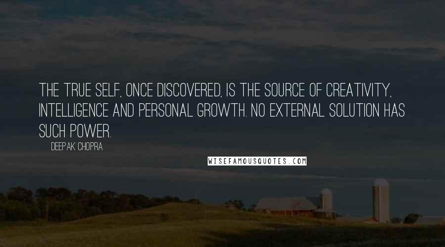 Deepak Chopra Quotes: The true self, once discovered, is the source of creativity, intelligence and personal growth. No external solution has such power.