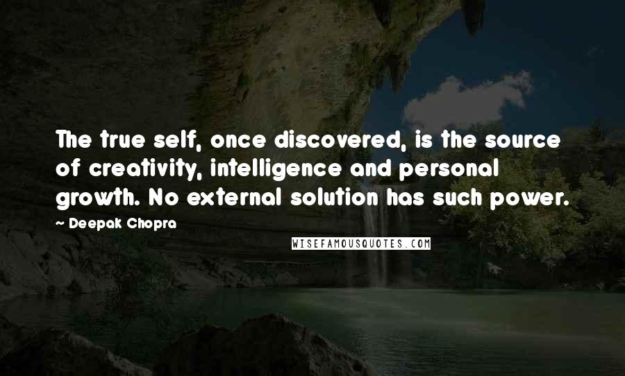Deepak Chopra Quotes: The true self, once discovered, is the source of creativity, intelligence and personal growth. No external solution has such power.