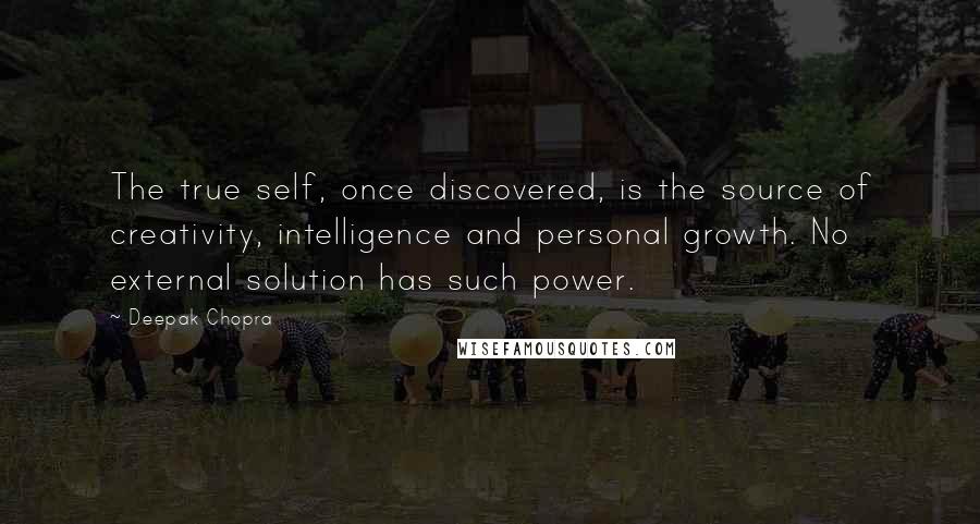 Deepak Chopra Quotes: The true self, once discovered, is the source of creativity, intelligence and personal growth. No external solution has such power.