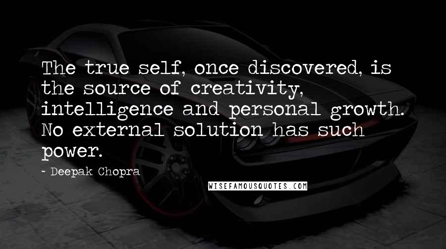 Deepak Chopra Quotes: The true self, once discovered, is the source of creativity, intelligence and personal growth. No external solution has such power.