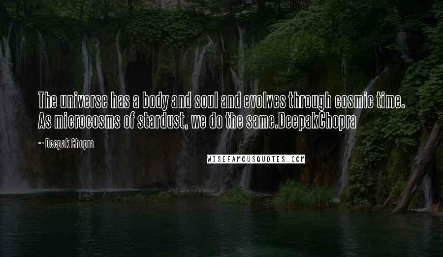 Deepak Chopra Quotes: The universe has a body and soul and evolves through cosmic time. As microcosms of stardust, we do the same.DeepakChopra