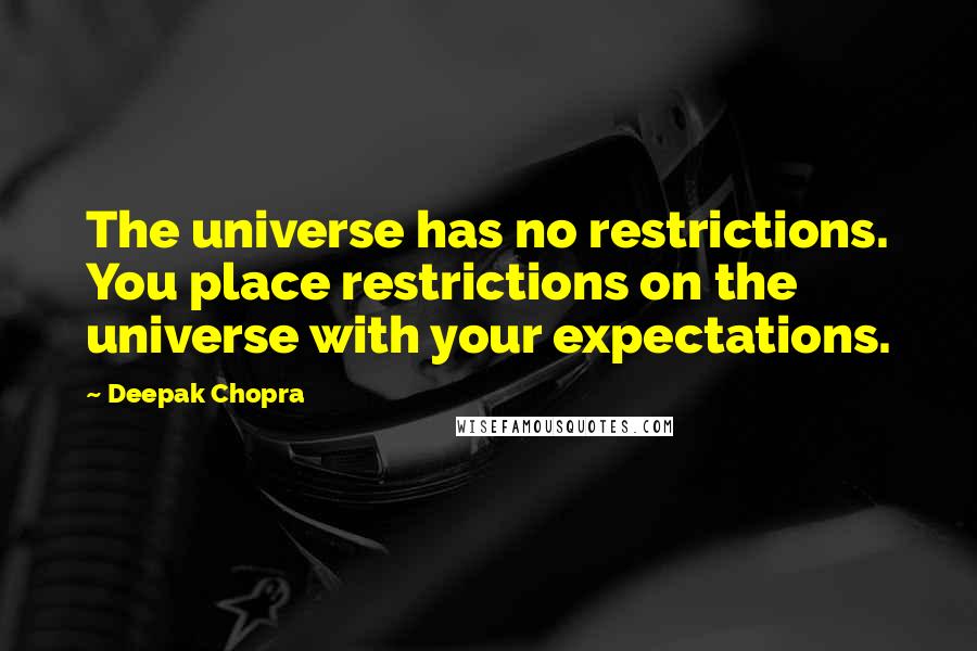 Deepak Chopra Quotes: The universe has no restrictions. You place restrictions on the universe with your expectations.