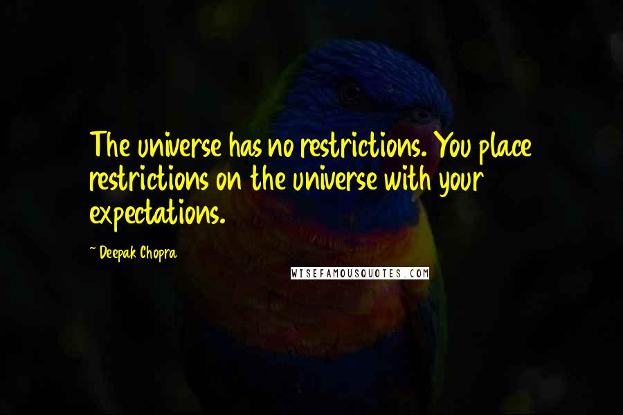 Deepak Chopra Quotes: The universe has no restrictions. You place restrictions on the universe with your expectations.