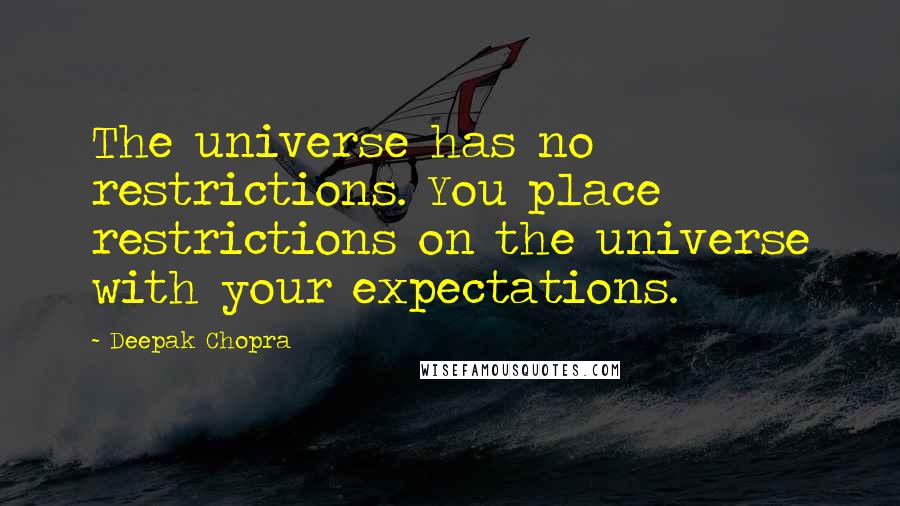 Deepak Chopra Quotes: The universe has no restrictions. You place restrictions on the universe with your expectations.