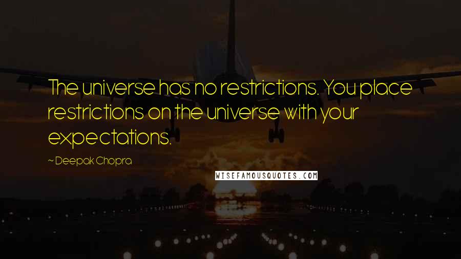 Deepak Chopra Quotes: The universe has no restrictions. You place restrictions on the universe with your expectations.