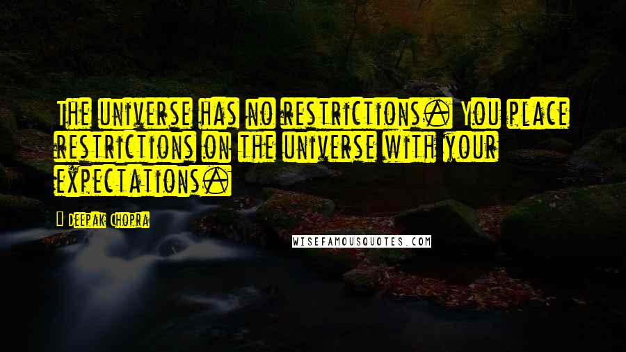 Deepak Chopra Quotes: The universe has no restrictions. You place restrictions on the universe with your expectations.