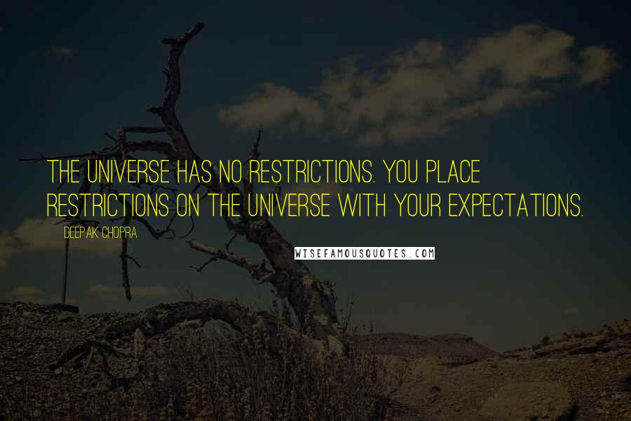 Deepak Chopra Quotes: The universe has no restrictions. You place restrictions on the universe with your expectations.