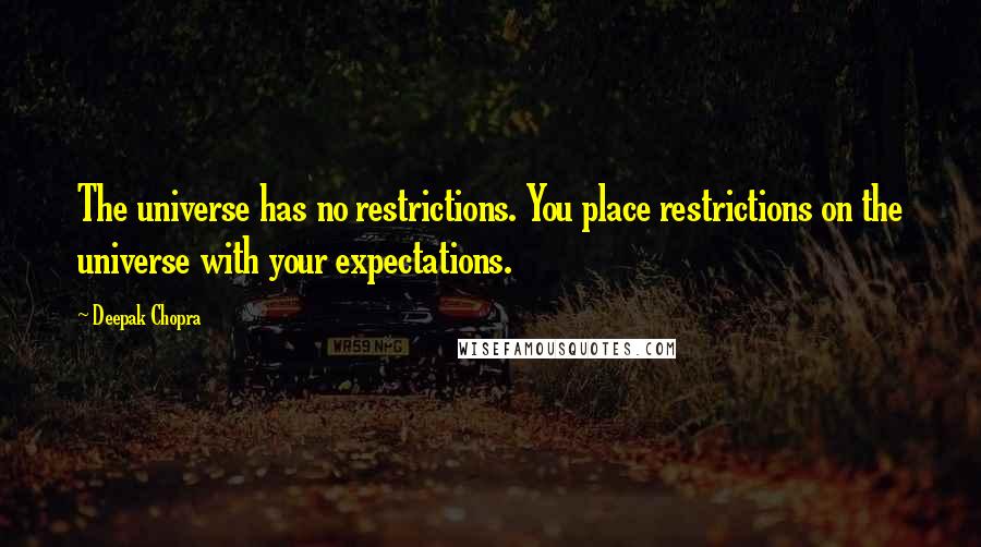 Deepak Chopra Quotes: The universe has no restrictions. You place restrictions on the universe with your expectations.