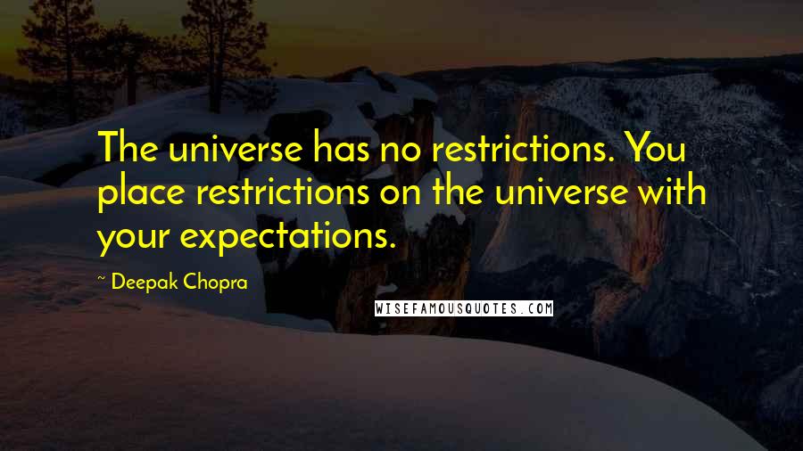 Deepak Chopra Quotes: The universe has no restrictions. You place restrictions on the universe with your expectations.