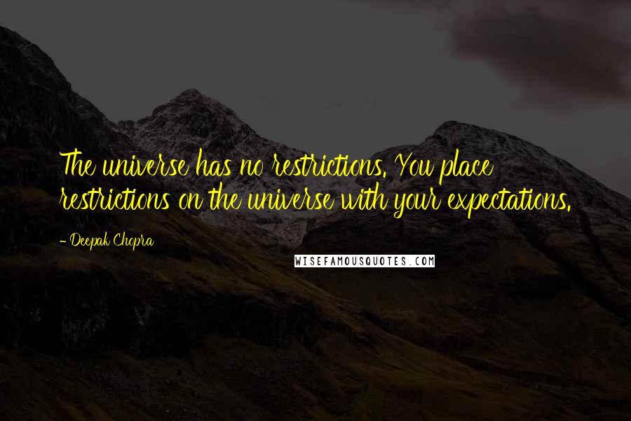 Deepak Chopra Quotes: The universe has no restrictions. You place restrictions on the universe with your expectations.