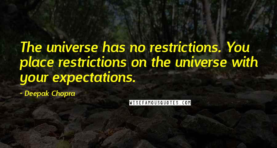 Deepak Chopra Quotes: The universe has no restrictions. You place restrictions on the universe with your expectations.