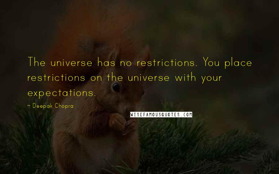 Deepak Chopra Quotes: The universe has no restrictions. You place restrictions on the universe with your expectations.