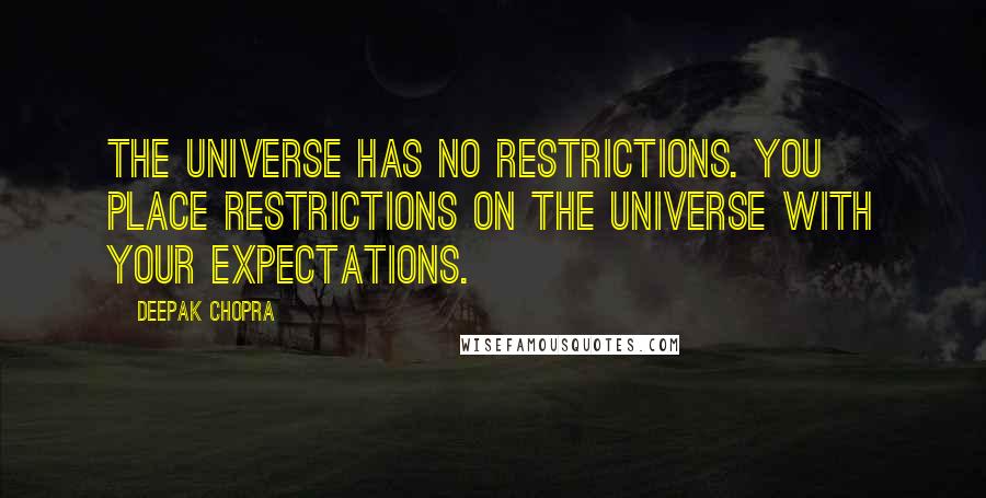 Deepak Chopra Quotes: The universe has no restrictions. You place restrictions on the universe with your expectations.