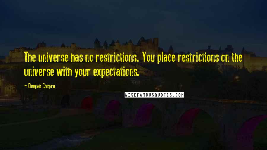 Deepak Chopra Quotes: The universe has no restrictions. You place restrictions on the universe with your expectations.