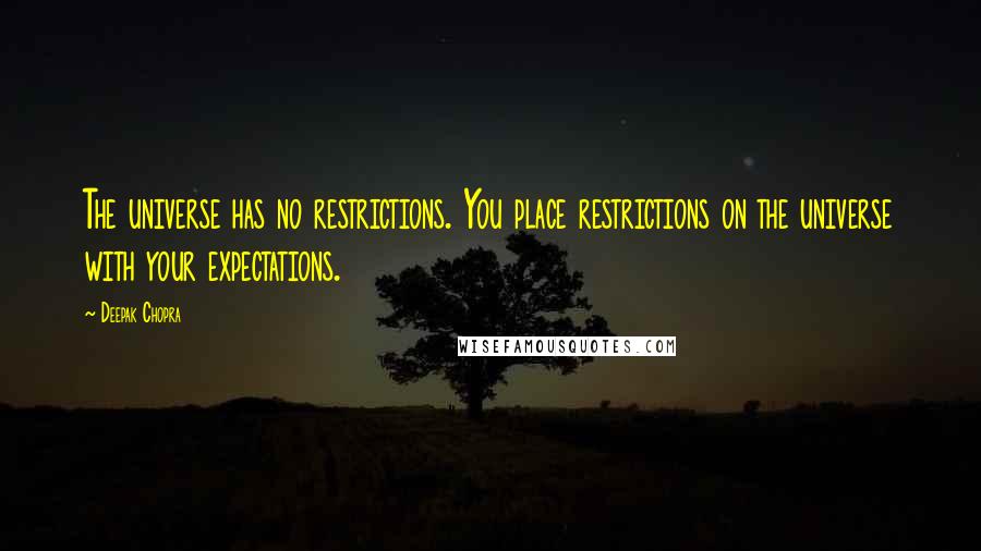 Deepak Chopra Quotes: The universe has no restrictions. You place restrictions on the universe with your expectations.