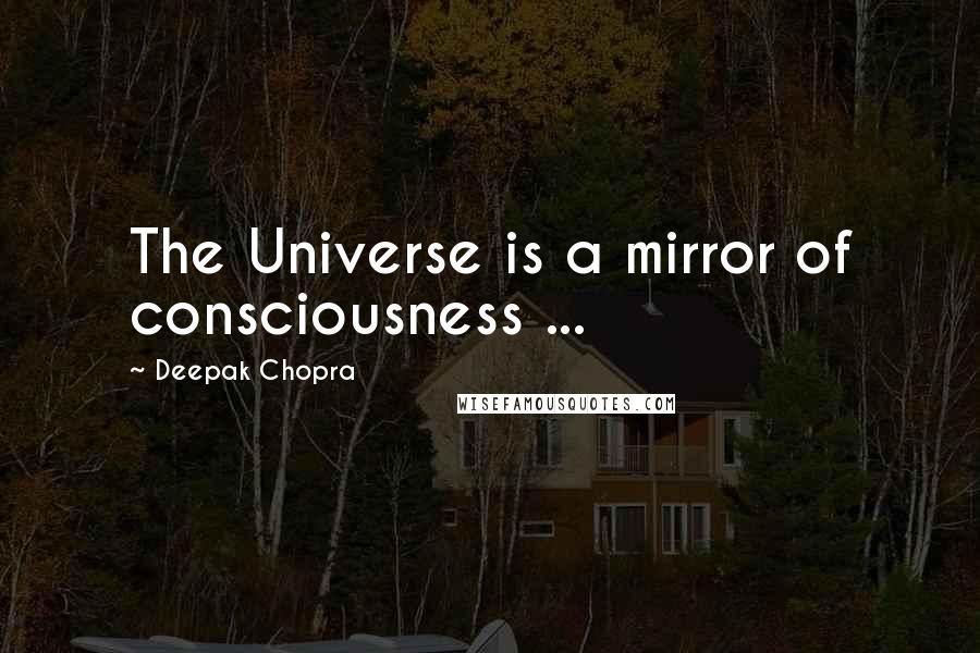 Deepak Chopra Quotes: The Universe is a mirror of consciousness ...