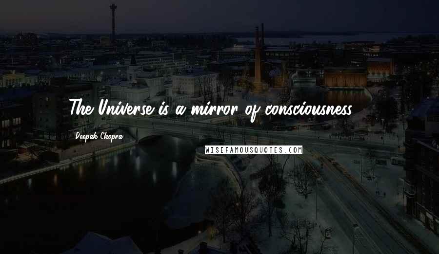 Deepak Chopra Quotes: The Universe is a mirror of consciousness ...