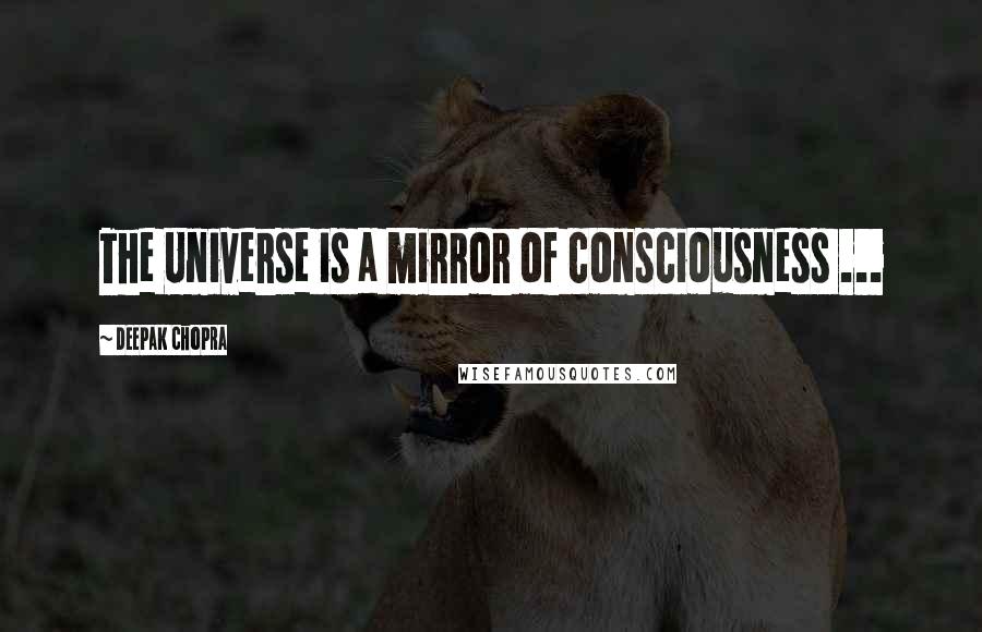 Deepak Chopra Quotes: The Universe is a mirror of consciousness ...